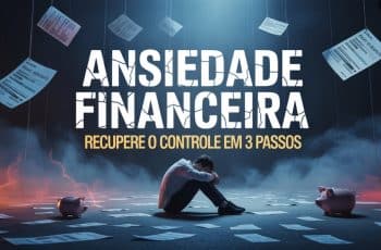 Ansiedade Financeira: 3 Passos Para Recuperar o Controle da Sua Vida com o Dinheiro